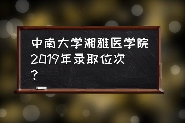 湘雅医学院录取分数线 中南大学湘雅医学院2019年录取位次？