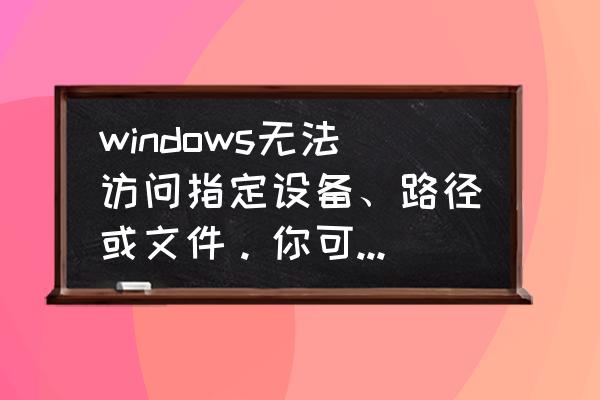 win10系统无法访问指定设备 windows无法访问指定设备、路径或文件。你可能没有合适的权限访问这个项目？