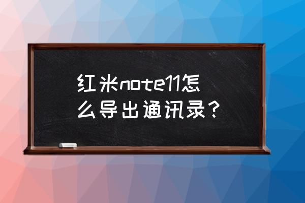 红米手机接的电话怎么存放 红米note11怎么导出通讯录？