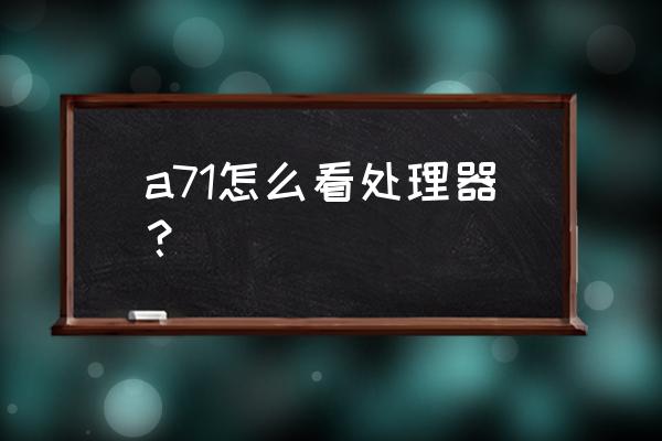 怎么看自己电脑的cpu是多少位 a71怎么看处理器？