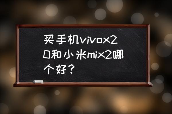 小米mix2处理器相当于骁龙的多少 买手机vivox20和小米mix2哪个好？