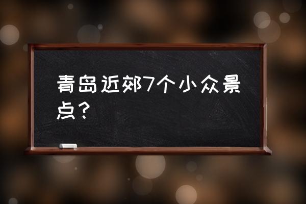 青岛藏马山哪个景点好 青岛近郊7个小众景点？