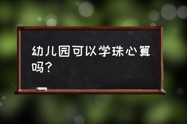 广州哪里可以免费学习珠心算 幼儿园可以学珠心算吗？