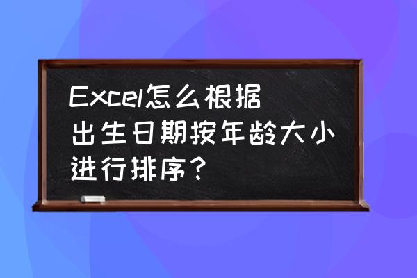 excel表格中怎么筛选年龄段 Excel怎么根据出生日期按年龄大小进行排序？