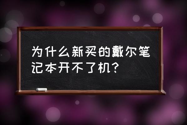 戴尔笔记本开不了机充不进电 为什么新买的戴尔笔记本开不了机？