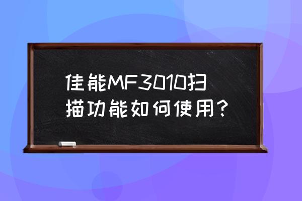 佳能3010打印机怎么扫描到电脑上 佳能MF3010扫描功能如何使用？