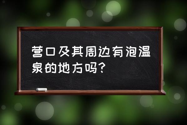 熊岳天沐温泉自驾游攻略 营口及其周边有泡温泉的地方吗？