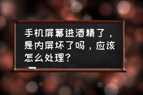 酒精擦了手机屏幕怎么补救 手机屏幕进酒精了，是内屏坏了吗，应该怎么处理？