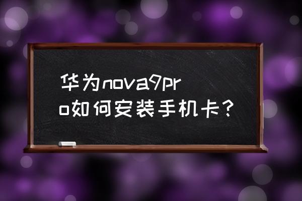 华为nova9的插卡口在哪里 华为nova9pro如何安装手机卡？