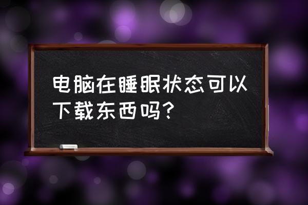 笔记本开了睡眠模式怎么打开 电脑在睡眠状态可以下载东西吗？