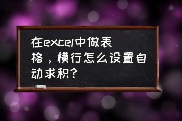 excel表格里怎么自动求积 在excel中做表格，横行怎么设置自动求积？