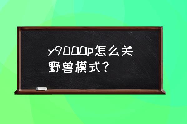 y9000p怎么控制风扇 y9000p怎么关野兽模式？