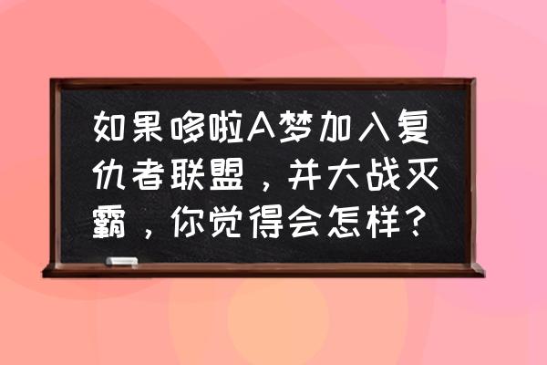 哆啦a梦怎么捏简单又可爱 如果哆啦A梦加入复仇者联盟，并大战灭霸，你觉得会怎样？