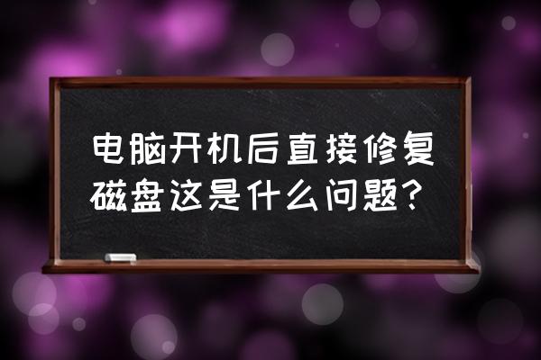 电脑开机按哪个键修复系统磁盘 电脑开机后直接修复磁盘这是什么问题？