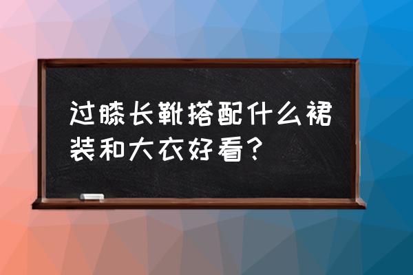 大一新生自我介绍模板女生 过膝长靴搭配什么裙装和大衣好看？