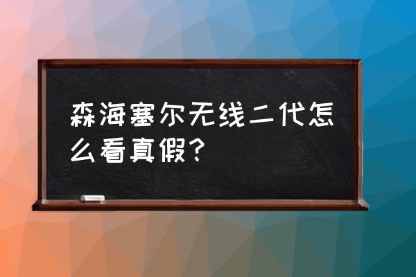 森海塞尔的无线耳机怎么识别真假 森海塞尔无线二代怎么看真假？