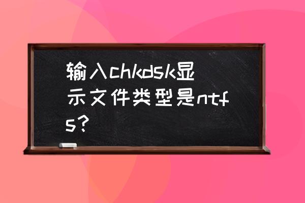 移动硬盘修复显示ntfs怎么解决 输入chkdsk显示文件类型是ntfs？