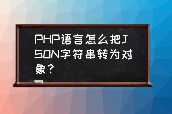 php怎么替换数组里面的内容 PHP语言怎么把JSON字符串转为对象？