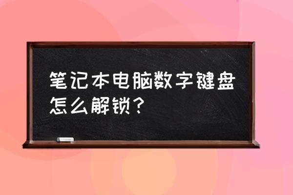 笔记本电脑怎样解锁右边数字键盘 笔记本电脑数字键盘怎么解锁？