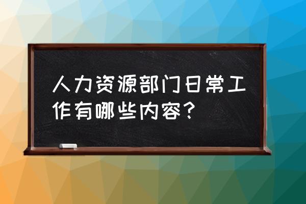 作为人力资源部经理如何开展工作 人力资源部门日常工作有哪些内容？