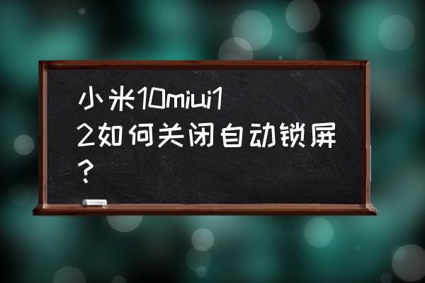 小米手机定时开关怎么设置时间 小米10miui12如何关闭自动锁屏？