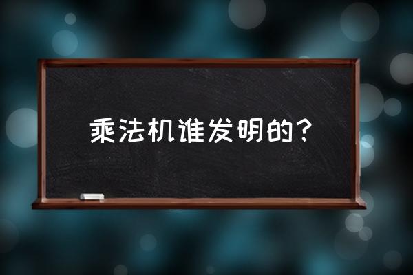 加减法是谁发明的 乘法机谁发明的？