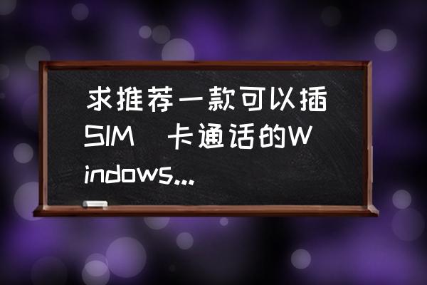 蓝魔i9s刷win8黑屏 求推荐一款可以插(SIM)卡通话的Windows平板电脑？