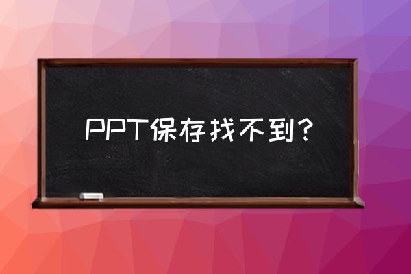 做好的ppt不小心没保存怎样找回 PPT保存找不到？