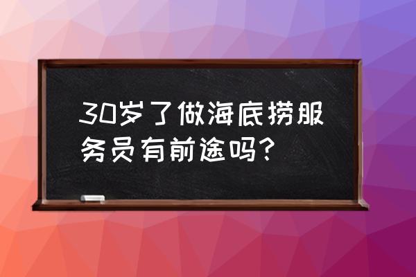 在海底捞长期干的都是哪三种人 30岁了做海底捞服务员有前途吗？