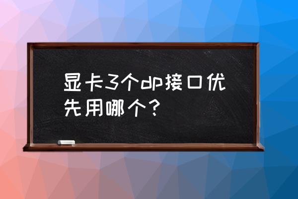 怎么设置显卡hdmi接口为优先接口 显卡3个dp接口优先用哪个？