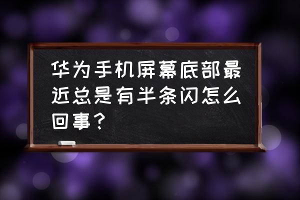 华为p9花屏解决方法 华为手机屏幕底部最近总是有半条闪怎么回事？