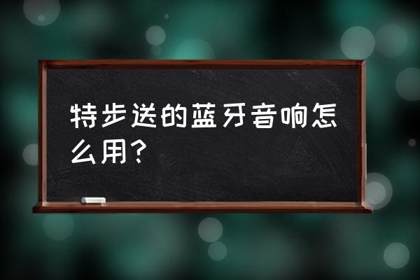 蓝牙音响该怎么用 特步送的蓝牙音响怎么用？