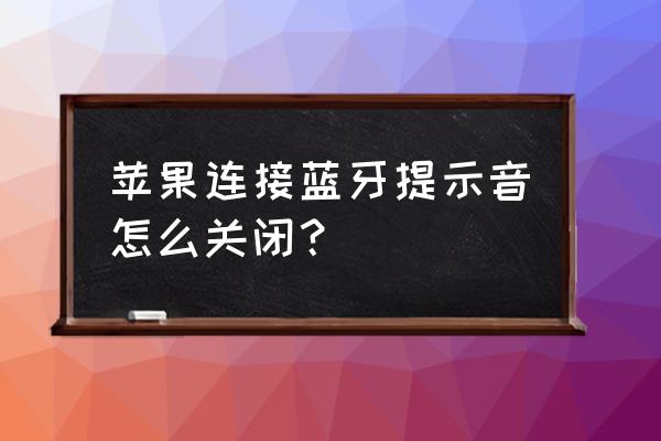 iphone怎么关闭无线耳机连接提示 苹果连接蓝牙提示音怎么关闭？