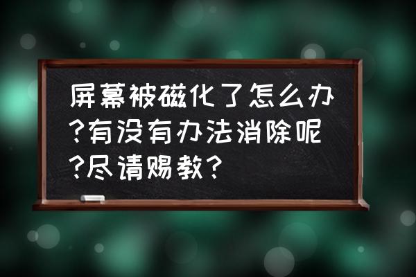 手机磁化怎么恢复 屏幕被磁化了怎么办?有没有办法消除呢?尽请赐教？