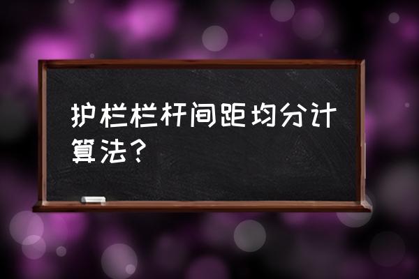 栏杆间隔怎么均分 护栏栏杆间距均分计算法？