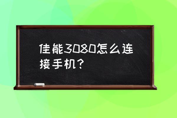 佳能MG3080怎么连接手机 佳能3080怎么连接手机？