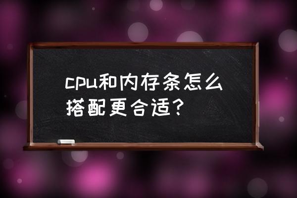 如何选择电脑上的内存条 cpu和内存条怎么搭配更合适？