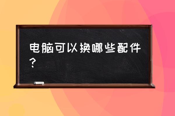 拆装笔记本电脑需要什么工具 电脑可以换哪些配件？