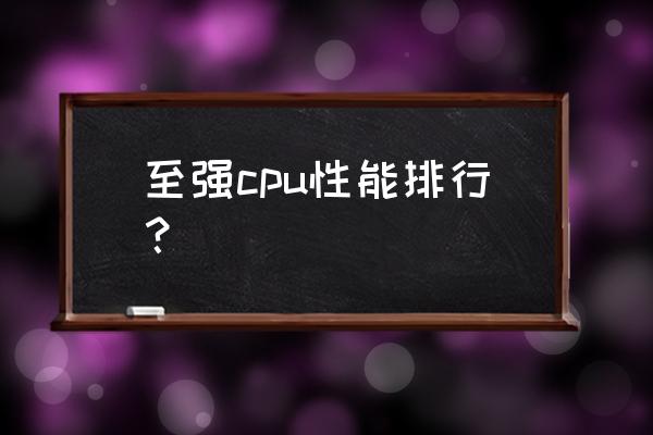 电脑处理器性能排行榜 至强cpu性能排行？