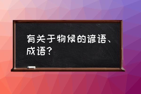 物候谚语及物候知识 有关于物候的谚语、成语？