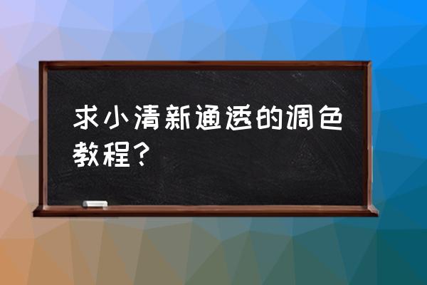 ps如何让灰蒙蒙的照片通透 求小清新通透的调色教程？