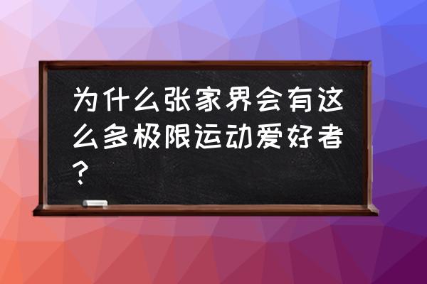 张家界为什么要办那么多人的活动 为什么张家界会有这么多极限运动爱好者？