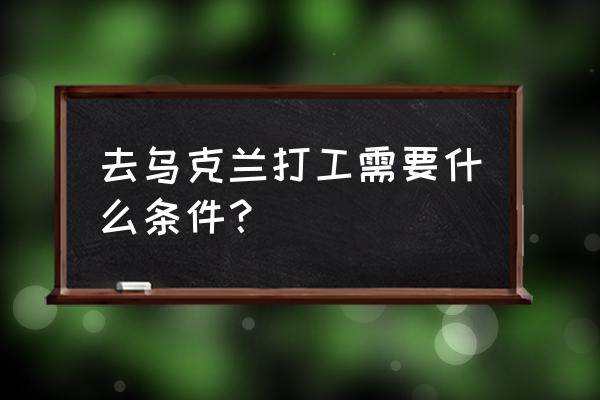 乌克兰可以办理个人旅游签证么 去乌克兰打工需要什么条件？