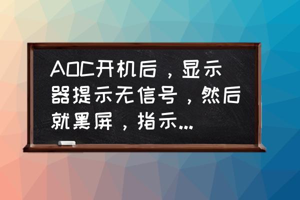 aoc显示器老是显示无信号怎么办 AOC开机后，显示器提示无信号，然后就黑屏，指示灯由绿色变成橙色，求高手指教~~~？