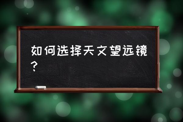 闲鱼买ccd相机要问些什么 如何选择天文望远镜？