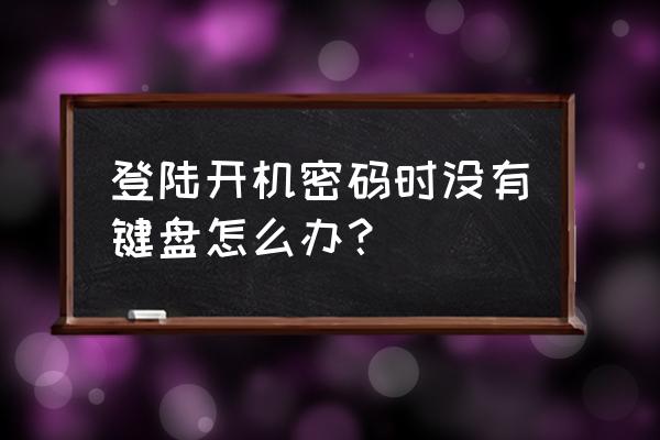 输入网络密码时怎么显示软键盘 登陆开机密码时没有键盘怎么办？