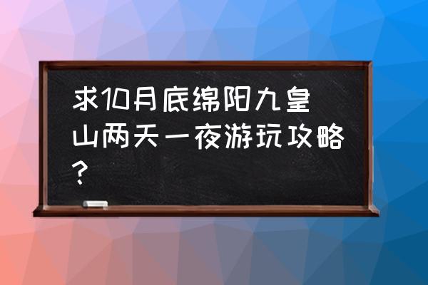 九皇山猿王洞二日自由行线路 求10月底绵阳九皇山两天一夜游玩攻略？