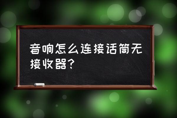 音响与麦克风怎么连接 音响怎么连接话筒无接收器？