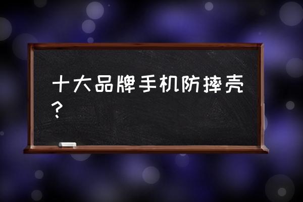 现在哪种手机壳真正防摔 十大品牌手机防摔壳？