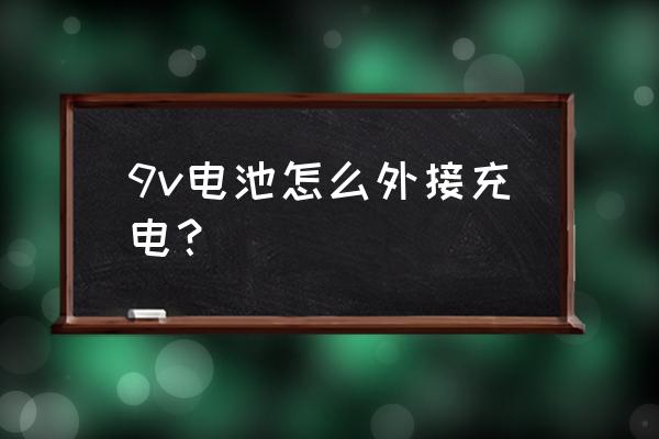 9v电池怎么自己制作 9v电池怎么外接充电？